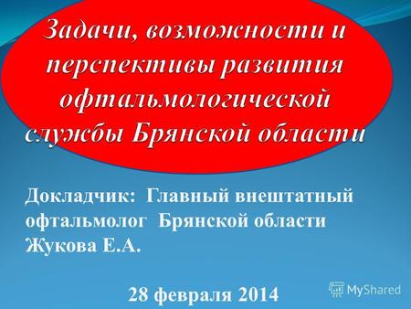Докладчик: Главный внештатный офтальмолог Брянской области Жукова Е.А. 28 февраля 2014.