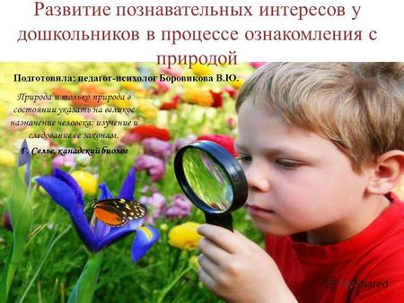 Развитие познавательных интересов у дошкольников в процессе ознакомления с природой Природа и только природа в состоянии указать на великое назначение.