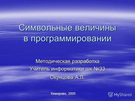 Символьные величины в программировании Методическая разработка Учитель информатики шк 33 Окунцова А.Л. Кемерово, 2005.