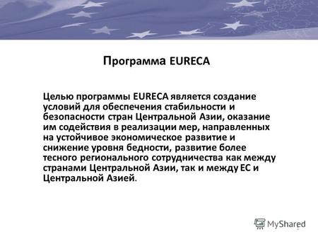 1 П рограмм а EURECA Целью программы EURECA является создание условий для обеспечения стабильности и безопасности стран Центральной Азии, оказание им содействия.