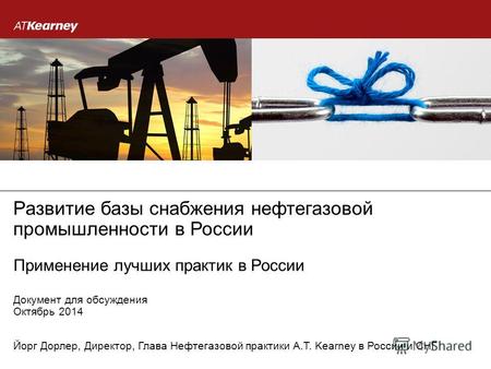 Октябрь 2014 Документ для обсуждения Развитие базы снабжения нефтегазовой промышленности в России Применение лучших практик в России Йорг Дорлер, Директор,