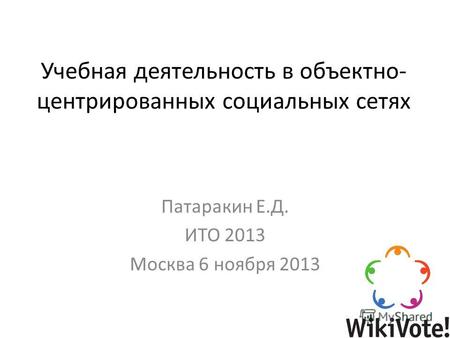 Учебная деятельность в объектно- центрированных социальных сетях Патаракин Е.Д. ИТО 2013 Москва 6 ноября 2013.