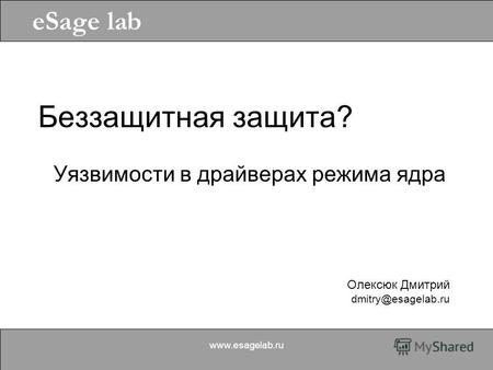 Олексюк Дмитрий dmitry@esagelab.ru eSage lab www.esagelab.ru Беззащитная защита? Уязвимости в драйверах режима ядра.