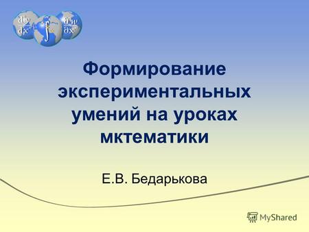 Формирование экспериментальных умений на уроках мктематики Е.В. Бедарькова.
