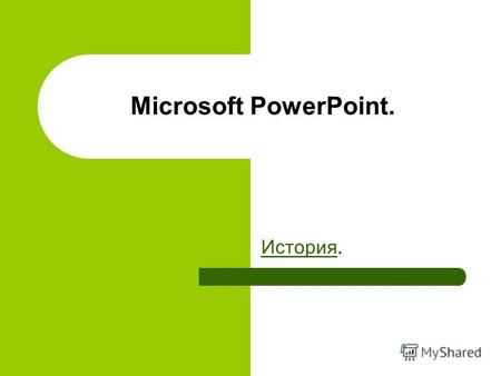 Microsoft PowerPoint. История История.. Microsoft PowerPoint (полное название Microsoft Office PowerPoint ) это программа для создания и проведения презентаций,