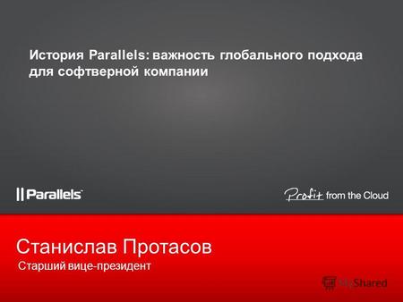 Старший вице-президент Станислав Протасов История Parallels: важность глобального подхода для софтверной компании.
