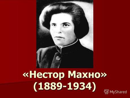 «Нестор Махно» (1889-1934). Долгие годы имя Нестора Махно у одних вызывало ненависть, у других- безграничную любовь Советская пропаганда приложила немало.