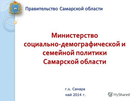 Министерство социально - демографической и семейной политики Самарской области Правительство Самарской области май 2014 г. г.о. Самара.