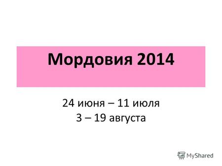 Мордовия 2014 24 июня – 11 июля 3 – 19 августа. Республика Мордовия Население [Перепись населения от 2010]: Русские 443.737 (53,4 %) Мокша и эрзя 333.112.