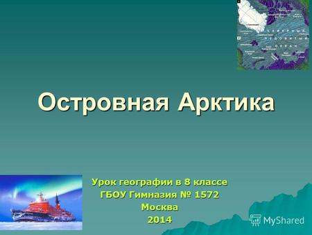 Островная Арктика Урок географии в 8 классе ГБОУ Гимназия 1572 Москва 2014.