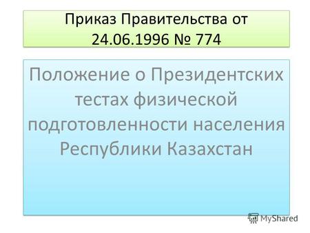 Приказ Правительства от 24.06.1996 774 Положение о Президентских тестах физической подготовленности населения Республики Казахстан.