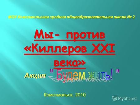 Мы- против «Киллеров XXI века» МОУ Комсомольская средняя общеобразовательная школа 2 Комсомольск, 2010 Акция.