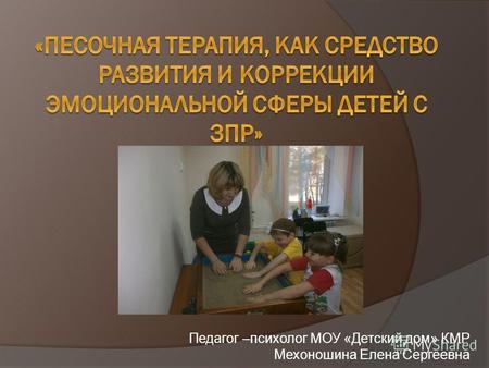 Педагог –психолог МОУ «Детский дом» КМР Мехоношина Елена Сергеевна.