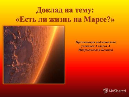 Доклад на тему: «Есть ли жизнь на Марсе?» Презентация подготовлена ученицей 3 класса А Цибульниковой Ксенией.