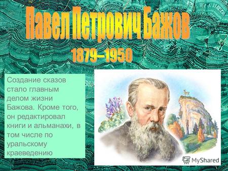 Создание сказов стало главным делом жизни Бажова. Кроме того, он редактировал книги и альманахи, в том числе по уральскому краеведению.