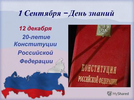 1 Сентября – День знаний 12 декабря 20-летие Конституции Российской Федерации.