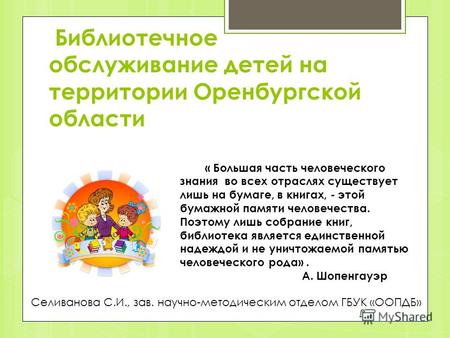 Библиотечное обслуживание детей на территории Оренбургской областии « Большая часть человеческого знания во всех отраслях существует лишь на бумаге, в.