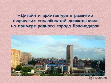 «Дизайн и архитектура в развитии творческих способностей дошкольников на примере родного города Краснодара»