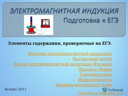 Белово 2011 Элементы содержания, проверяемые на ЕГЭ: 1. Явление электромагнитной индукции Явление электромагнитной индукции 2. Магнитный поток Магнитный.