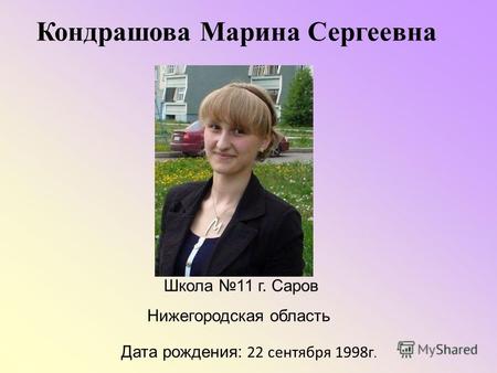 Кондрашова Марина Сергеевна Дата рождения: 22 сентября 1998 г. Школа 11 г. Саров Нижегородская область.