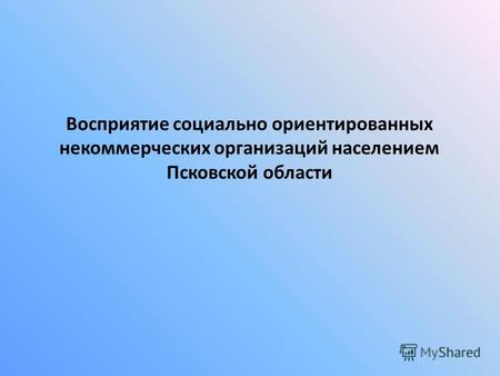 Восприятие социально ориентированных некоммерческих организаций населением Псковской области.