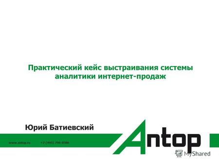 Www.antop.ru +7 (495) 796-0586 Практический кейс выстраивания системы аналитики интернет-продаж Юрий Батиевский.