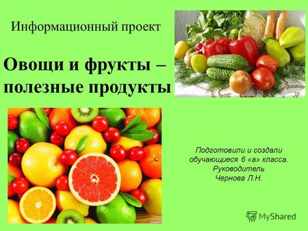 Информационный проект Подготовили и создали обучающиеся 6 «а» класса. Руководитель Чернова Л.Н. Овощи и фрукты – полезные продукты.