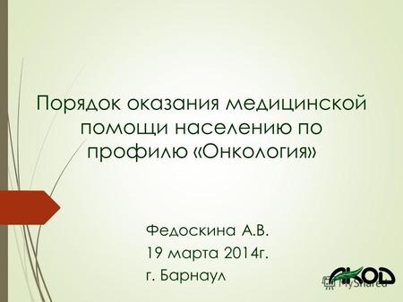 Порядок оказания медицинской помощи населению по профилю «Онкология» Федоскина А.В. 19 марта 2014 г. г. Барнаул.