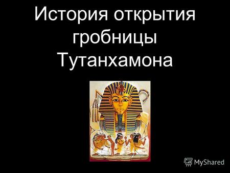 История открытия гробницы Тутанхамона. Царевич Тутанхамон жил при дворе в Ахетатоне. В 1347 г. до н. э., девяти лет от роду, он стал фараоном. Значение.