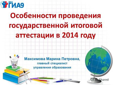 Особенности проведения государственной итоговой аттестации в 2014 году Максимова Марина Петровна, главный специалист управления образования.
