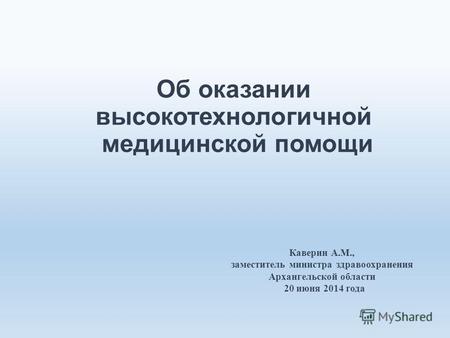 Об оказании высокотехнологичной медицинской помощи Каверин А.М., заместитель министра здравоохранения Архангельской области 20 июня 2014 года.