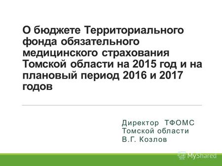 О бюджете Территориального фонда обязательного медицинского страхования Томской области на 2015 год и на плановый период 2016 и 2017 годов Директор ТФОМС.