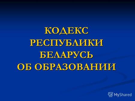 КОДЕКС РЕСПУБЛИКИ БЕЛАРУСЬ ОБ ОБРАЗОВАНИИ. РАЗДЕЛ I ОСНОВЫ ПРАВОВОГО РЕГУЛИРОВАНИЯ В СФЕРЕ ОБРАЗОВАНИЯ ГЛАВА 1 ОСНОВНЫЕ ПОЛОЖЕНИЯ ГЛАВА 2 ЗАКОНОДАТЕЛЬСТВО.