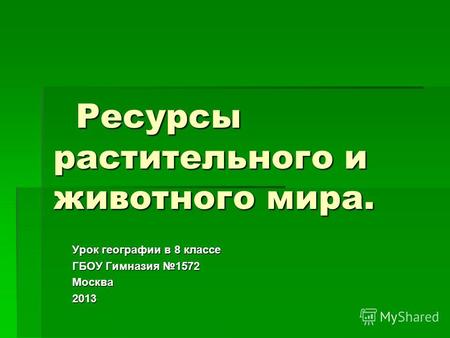 Ресурсы растительного и животного мира. Ресурсы растительного и животного мира. Урок географии в 8 классе ГБОУ Гимназия 1572 Москва 2013.