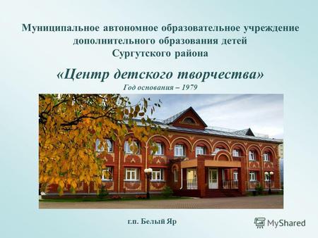 Муниципальное автономное образовательное учреждение дополнительного образования детей Сургутского района «Центр детского творчества» Год основания – 1979.