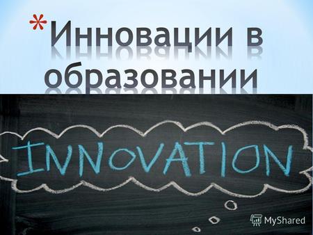 * Понятие инновация в переводе с латинского языка означает обновление, новшество или изменение. * Педагогическая инновация – нововведение в педагогическую.