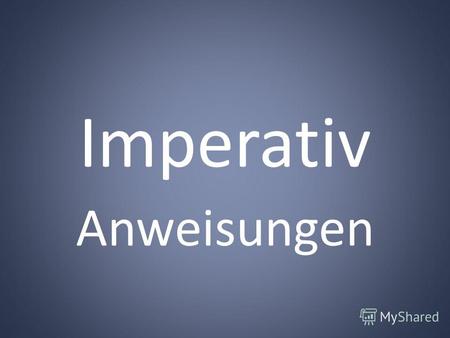 Imperativ Anweisungen. В немецком языке императив (повелительное наклонение) имеет 4 формы: а) 2-е лицо единственного числа (обращение к одному лицу на.