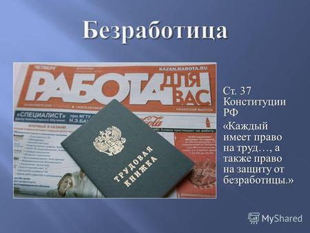 Ст. 37 Конституции РФ « Каждый имеет право на труд …, а также право на защиту от безработицы.» « Каждый имеет право на труд …, а также право на защиту.