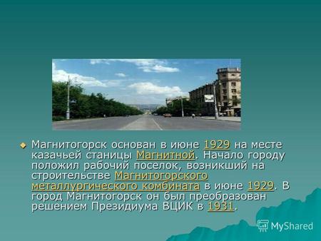 Магнитогорск основан в июне 1929 на месте казачьей станицы Магнитной. Начало городу положил рабочий поселок, возникший на строительстве Магнитогорского.