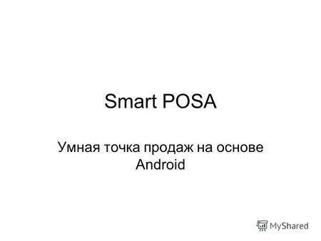 Smart POSA Умная точка продаж на основе Android. Мы помогаем малому бизнесу быть управляемым 1 точка – торгую сам 2 точки – торгует продавец, я все контролирую.