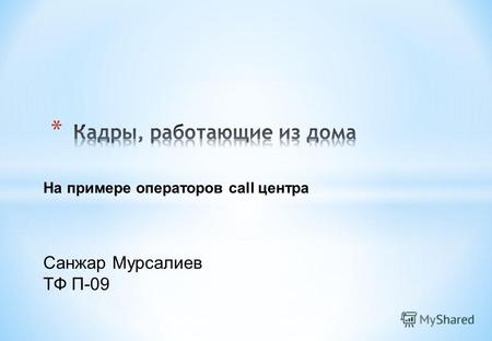 На примере операторов call центра Санжар Мурсалиев ТФ П-09.