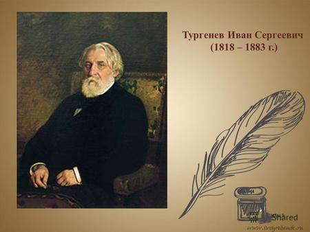 Тургенев Иван Сергеевич (1818 – 1883 г.). Родился Иван Сергеевич 28 октября 1818 г. в Орле. Он рос и воспитывался вместе со старшим братом – Николаем.