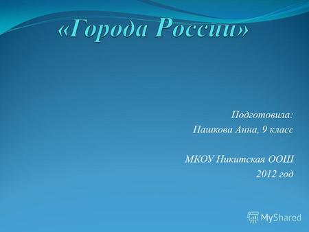Подготовила: Пашкова Анна, 9 класс МКОУ Никитская ООШ 2012 год.