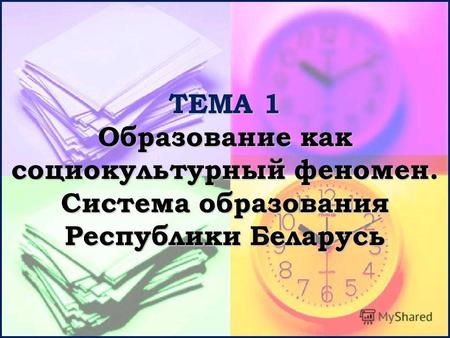 ТЕМА 1 Образование как социокультурный феномен. Система образования Республики Беларусь.