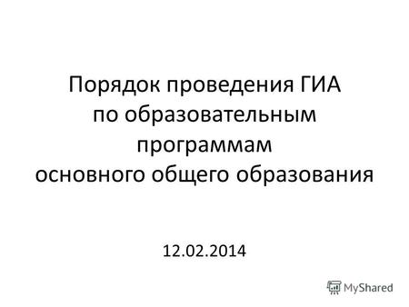 Порядок проведения ГИА по образовательным программам основного общего образования 12.02.2014.