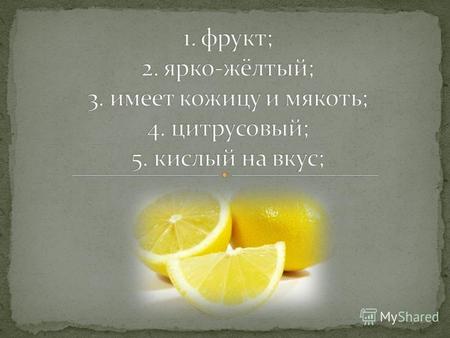 Если предмет - фрукт, ярко-жёлтого цвета, имеет кожицу и мякоть, цитрусовый, кислый на вкус, то это лимон. Лимон – это фрукт, ярко- жёлтого цвета, имеет.