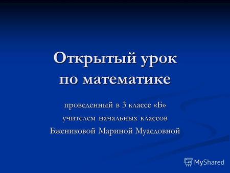 Открытый урок по математике проведенный в 3 классе «Б» учителем начальных классов Бжениковой Мариной Муаедовной.