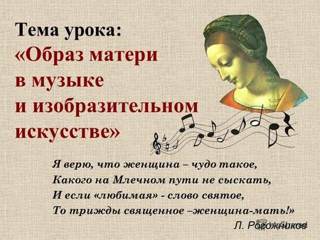 Тема урока: «Образ матери в музыке и изобразительном искусстве» Я верю, что женщина – чудо такое, Какого на Млечном пути не сыскать, И если «любимая» -