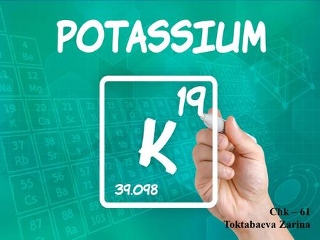 Chk – 61 Toktabaeva Zarina. Plan of the lecture General Characteristics of Potassium Preparation of Potassium Occurrence Physical properties and Chemical.