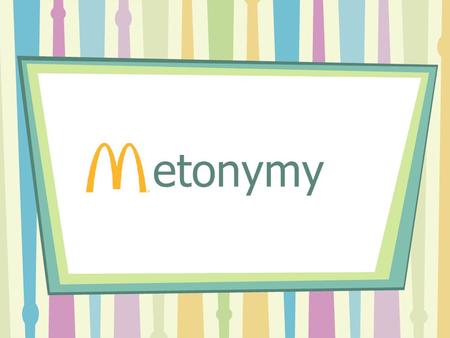 Metonymy Definition of Metonymy a figure of speech in which a thing or concept is not called by its own name, but by the name of something intimately associated.
